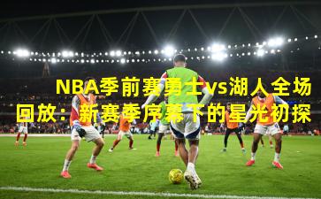 NBA季前赛勇士vs湖人全场回放:新赛季序幕下的星光初探