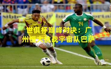 世俱杯巅峰对决:广州恒大挑战宇宙队巴萨