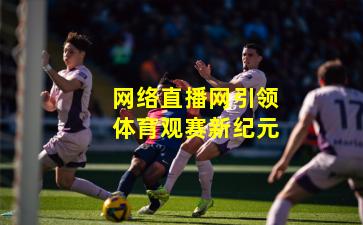 网络直播网引领体育观赛新纪元