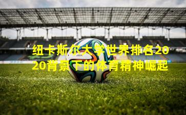 纽卡斯尔大学世界排名2020背景下的体育精神崛起