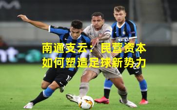 南通支云：民营资本如何塑造足球新势力