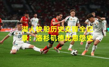 湖人快船历史交锋全记录：洛杉矶德比恩怨史