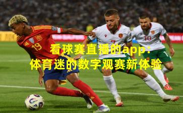 看球赛直播的app：体育迷的数字观赛新体验