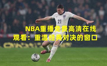 NBA重播免费高清在线观看：重温经典对决的窗口