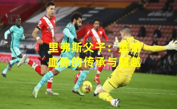 里弗斯父子：篮球血脉的传承与超越