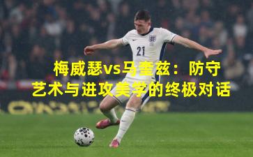 梅威瑟vs马奎兹：防守艺术与进攻美学的终极对话