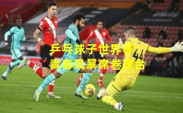 乒乓球子世界杯：青春风暴席卷球台