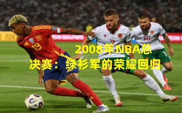 2008年NBA总决赛：绿衫军的荣耀回归