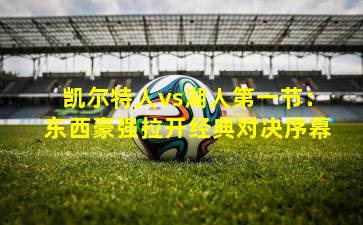 凯尔特人vs湖人第一节:东西豪强拉开经典对决序幕