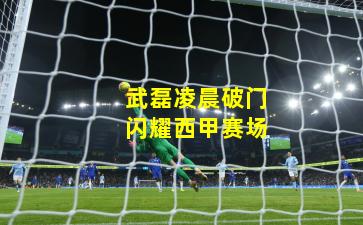 武磊凌晨破门闪耀西甲赛场