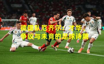 德国队厄齐尔:才华、争议与未竟的足球诗篇