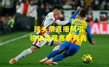 球头条直播网引领体育观赛新风尚