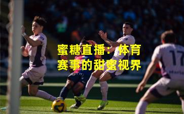 蜜糖直播：体育赛事的甜蜜视界