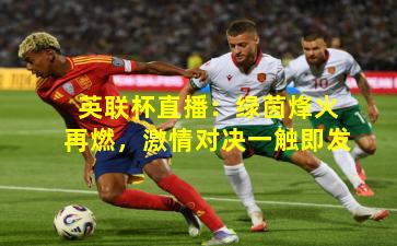 英联杯直播：绿茵烽火再燃，激情对决一触即发