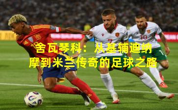 舍瓦琴科:从基辅迪纳摩到米兰传奇的足球之路